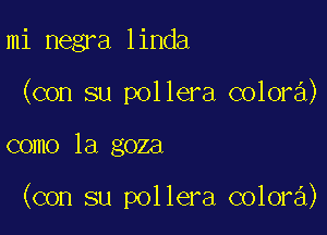 mi negra linda
(con su pollera colora)

como la goza

(con su pollera colora)