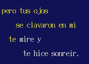 pero tus ojos

se Clavaron en mi
te mire y

te hice sonreir.