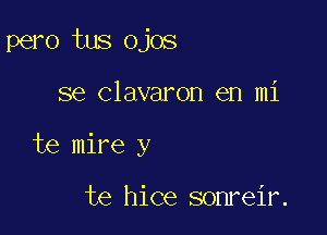 pero tus ojos

se Clavaron en mi
te mire y

te hice sonreir.