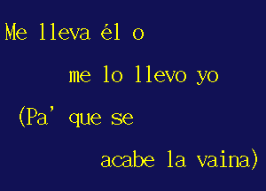 Me lleva 1 0

me lo llevo yo

(Pa' que se

acabe 1a vaina)