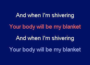 And when I'm shivering
Your body will be my blanket

And when I'm shivering

Your body will be my blanket