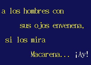 a los hombres con
sus ojos envenena,

Si 108 mira

Macarena... iAy!