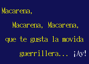 Macarena,

Macarena, Macarena,

que te gusta la movida

guerrillera... iAy!