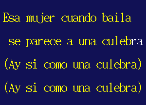 Esa mujer cuando baila
se parece a una culebra
(Ay Si como una culebra)

(Ay Si como una culebra)