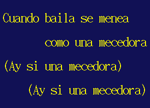 Cuando baila se menea
como una mecedora

(Ay Si una mecedora)

(Ay Si una mecedora)