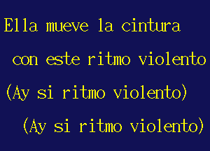 Ella mueve la Cintwa

con este ritmo Violento

(Ay Si ritmo Violento)
(Ay Si ritmo Violento)