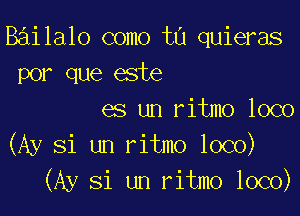 Bailalo como t0 quieras
por que este

es un ritmo loco
(Ay Si un ritmo loco)
(Ay 31 um ritmo loco)