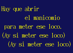 Hay que abrir
elmauamk)

para meter ese loco.
(Ay 81 meter ese loco)
(Ay Si meter ese loco)