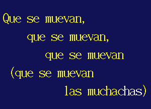 Que se muevan,
que se muevan,

que se muevan
(que se muevan
las muchachas)