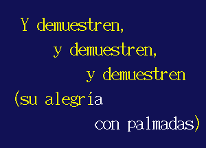 Y demuestren,
y demuestren,

y demuestren
(su alegria
con palmadas)