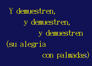 Y demuestren,
y demuestren,

y demuestren
(su alegria
con palmadas)