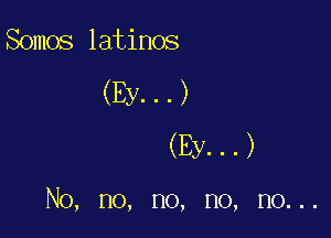 Somos latinos

(By...)

(By...)

No, no, no, no, no...