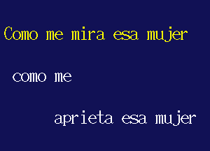 Como me mira esa mujer

COHIO me

aprieta esa mujer