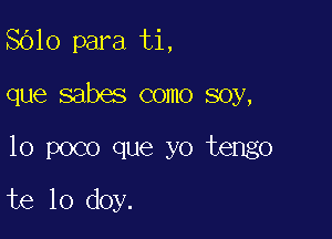 8610 para ti,

que sabes como soy,

10 poco que yo tengo

te lo doy.