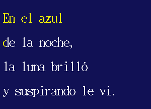 En el azul
de la noche,

la luna brillo

y suspirando 1e vi.