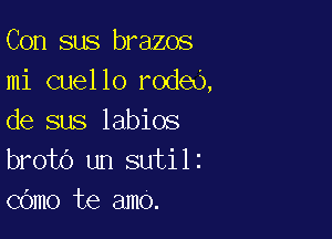 Con sus brazos
mi cuello rodeo,

de sus labios
broto un sutilz
cOmo te amo.