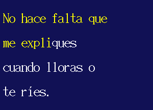 N0 hace falta que

me expliques

cuando lloras o

te ries.