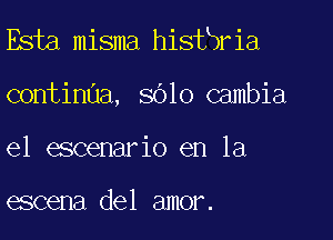 Esta misma hisfbria

continua, SOIO cambia
el escenario en la

eccena del amor.