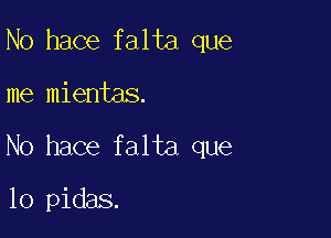 N0 hace falta que

me mientas.

No hace falta que

lo pidas.