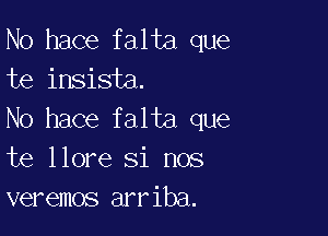 N0 hace falta que
te insisia.

No hace falta que
te llore Si nos
veremos arriba.