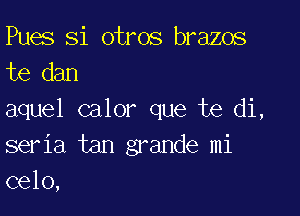 Pues Si otros brams
te dan

aquel calor que te di,
seria tan grande mi
(3610,