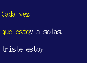 Cada vez

que estoy a solas,

triste estoy