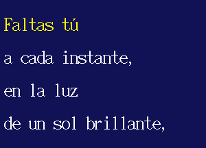 Faltas t0
a cada instante,

en la luz

de un sol brillante,