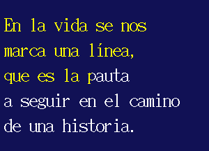 En la Vida se nos
marca una linea,

que es la pauta
a seguir en el camino
de una historia.