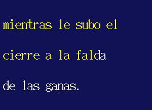 mientras 1e subo el

cierre a la falda

de las ganas.