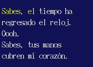 Sabes, el tiempo ha
regresado el reloj.
Oooh

Sabes, tus manos
cubren mi coraZGn.