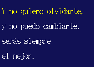 Y no quiero olvidarte,

y no puedo Gambiarte,

seras siempre

el mejor.