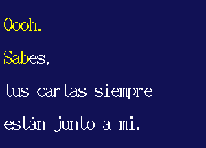 Oooh.
Babes,

tus cartas siempre

estan junto a mi.