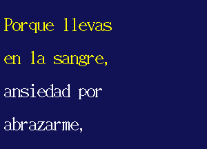 Porque llevas

en la sangre,
ansiedad por

abrazarme,