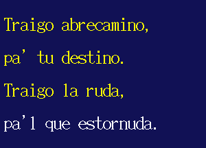 Traigo abrecamino,
pa, tu destino.

Traigo la ruda,

pa, 1 que estomuda.