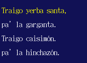 Traigo yerba santa,

?

pa 1a garganta.

TVaigo caisimbn.

!

pa la hinchazOn.