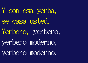 Y con esa yerba,
se casa usted.

Yerbero, yerbero,
yerbero moderno,
yerbero moderno.