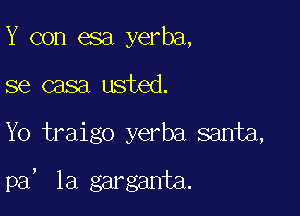 Y con esa yerba,

se casa usted.

Yo traigo yerba santa,

!

pa la garganta.