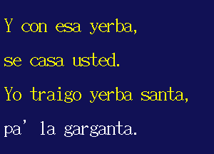 Y con esa yerba,

se casa usted.

Yo traigo yerba santa,

!

pa la garganta.