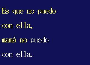 Es que no puedo

con ella,
mama no puedo

con ella.