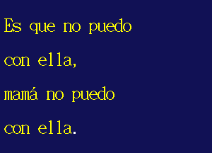 Es que no puedo

con ella,
mama no puedo

con ella.