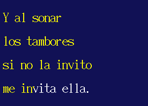 Y 31 sonar
los tambores

Si no la invito

me invita ella.