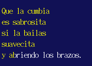 Que 1a cumbia
es sabrosita

Si la bailas
suavecita
y abriendo los brazos.