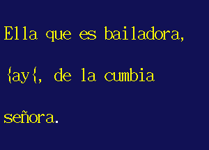 Ella que es bailadora,

ay , de la cumbia

se ora.