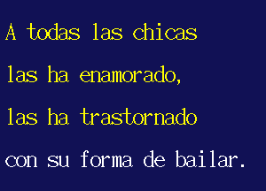 A todas las chicas

las ha enamorado,

las ha trastornado

con su forma de baikmz