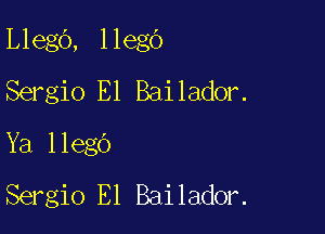 Llego, llego
Sergio E1 Bailador.

Ya llego
Sergio El Bailador.