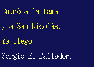 Entrd a la fama

y a San Nicolas.

Ya llego
Sergio El Bailador.