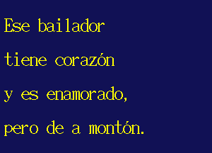 Ese bailador

tiene corazOn

y es enamorado,

pero de a montOn.