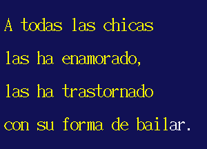 A todas las chicas

las ha enamorado,

las ha trastornado

con su forma de baikmz