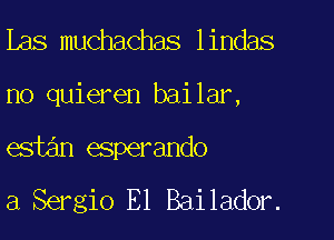 Les muchachas lindas

no quieren bailar,

est6n esperando
3 Sergio El Bailador.