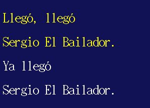 Llego, llego
Sergio E1 Bailador.

Ya llego
Sergio El Bailador.